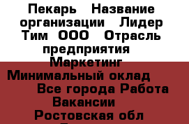 Пекарь › Название организации ­ Лидер Тим, ООО › Отрасль предприятия ­ Маркетинг › Минимальный оклад ­ 27 600 - Все города Работа » Вакансии   . Ростовская обл.,Донецк г.